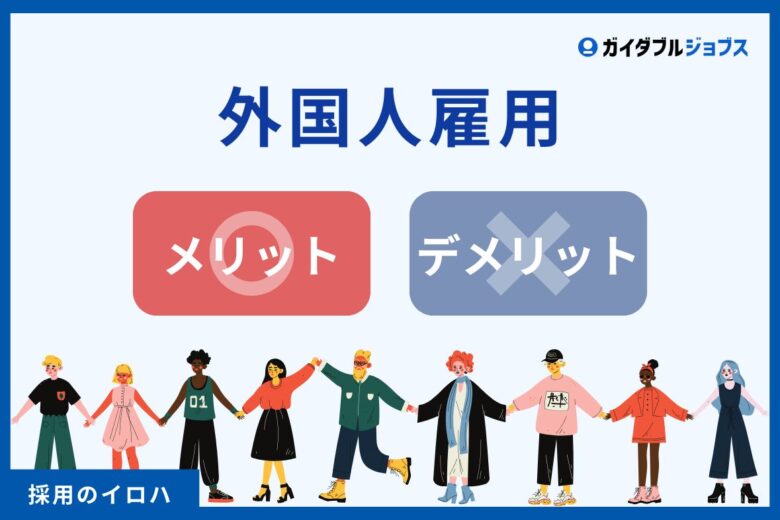 外国人雇用のメリット・デメリットとは？　人手不足を乗り切るための基本ポイント