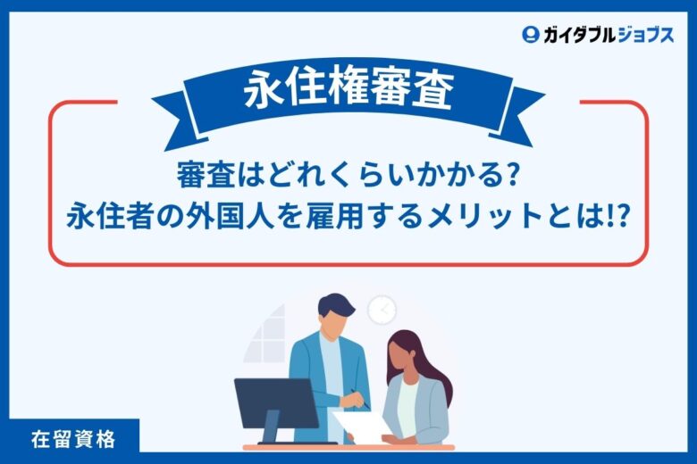 【2025年版】永住権の審査期間はどれくらい？　最新の目安と企業ができるサポート・短縮のコツをわかりやすく解説