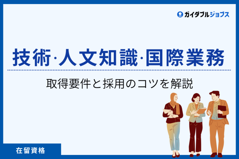 「技術・人文知識・国際業務（技人国）」ってどんなビザ？｜取得要件と採用のコツを解説