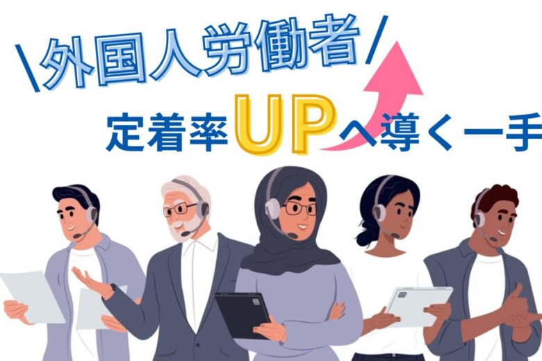 外国人労働者受け入れ現状打開！定着率アップへ導く一手とは