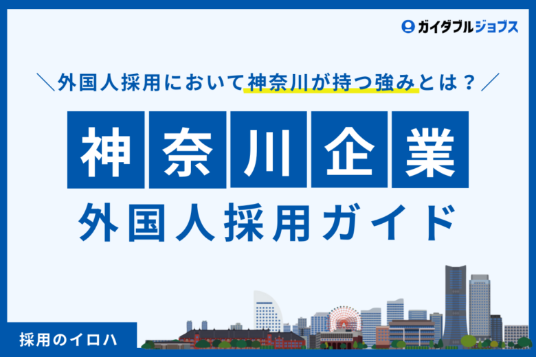 神奈川県の外国人採用を徹底解説！神奈川の強み・成功事例・活用すべき支援策とは？