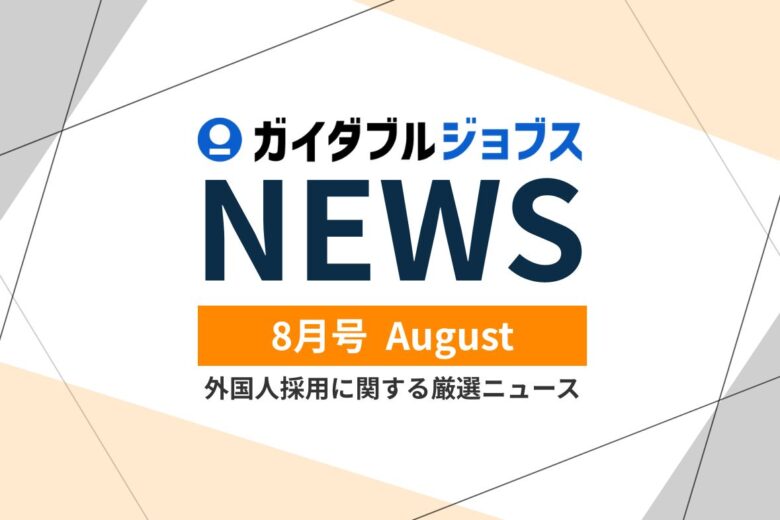外国人採用 関連ニュース　2026年度 8月版　外国人受け入れに数値目標？上限議論と『育成就労』で変わる企業の職場づくり